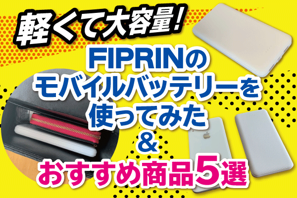 【購入レビュー】軽くて大容量！FIPRINのモバイルバッテリーを使ってみた＆おすすめ商品5選